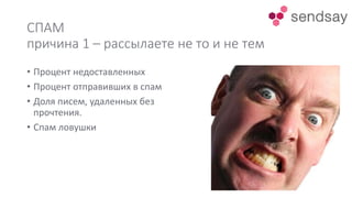 СПАМ
причина 1 – рассылаете не то и не тем
• Процент недоставленных
• Процент отправивших в спам
• Доля писем, удаленных без
прочтения.
• Спам ловушки
 