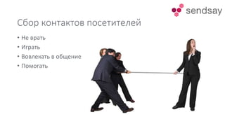 Сбор контактов посетителей
• Не врать
• Играть
• Вовлекать в общение
• Помогать
 