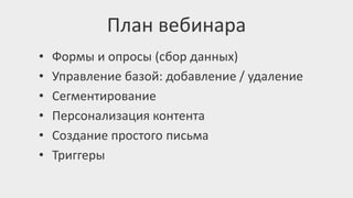 • Формы и опросы (сбор данных)
• Управление базой: добавление / удаление
• Сегментирование
• Персонализация контента
• Создание простого письма
• Триггеры
План вебинара
 