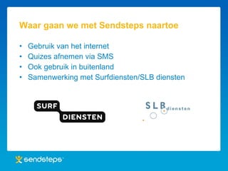 Waar gaan we met Sendsteps naartoe Gebruik van het internet Quizes afnemen via SMS Ook gebruik in buitenland Samenwerking met Surfdiensten/SLB diensten 