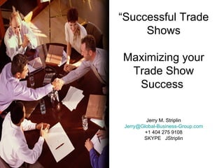 “ Successful Trade Shows Maximizing your Trade Show Success  Jerry M. Striplin [email_address] +1 404 275 9108 SKYPE  JStriplin 