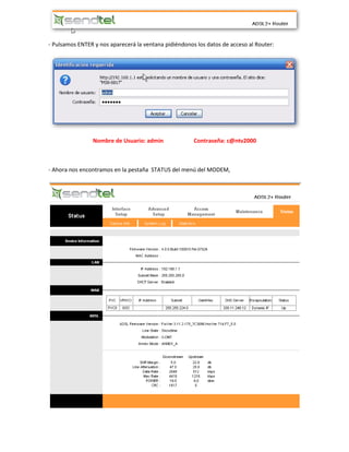 - Pulsamos ENTER y nos aparecerá la ventana pidiéndonos los datos de acceso al Router:
Nombre de Usuario: admin Contraseña: c@ntv2000
- Ahora nos encontramos en la pestaña STATUS del menú del MODEM,
 