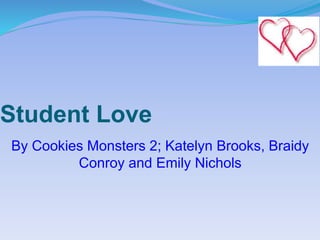 Student Love
By Cookies Monsters 2; Katelyn Brooks, Braidy
Conroy and Emily Nichols
 