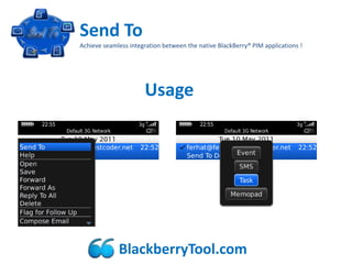 Send To
Achieve seamless integration between the native BlackBerry® PIM applications !




                      Usage




             BlackberryTool.com
 