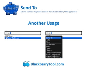 Send To
Achieve seamless integration between the native BlackBerry® PIM applications !




          Another Usage




             BlackberryTool.com
 