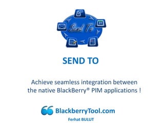 SEND TO

 Achieve seamless integration between
the native BlackBerry® PIM applications !


          BlackberryTool.com
              Ferhat BULUT
 