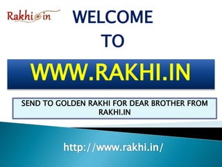 WWW.RAKHI.IN
WELCOME
TO
SEND TO GOLDEN RAKHI FOR DEAR BROTHER FROM
RAKHI.IN
 