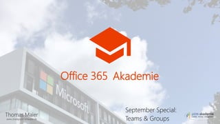 Thomas Maier
www.sharepoint-schwabe.de
Office 365 Akademie
September Special:
Teams & Groups
 