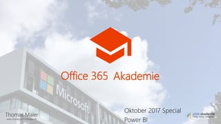 Thomas Maier
www.sharepoint-schwabe.de
Office 365 Akademie
Oktober 2017 Special
Power BI
 