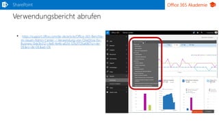 Office 365 AkademieSharePoint
Verwendungsbericht abrufen
• https://support.office.com/de-de/article/Office-365-Berichte-
im-neuen-Admin-Center-–-Verwendung-von-OneDrive-for-
Business-0de3b312-c4e8-4e4b-a02d-32b2f726a680?ui=de-
DE&rs=de-DE&ad=DE
 