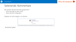 Office 365 Akademie
Seitenende: Kommentare
SharePoint
Wo werden die Kommentare gespeichert?
- Eine Liste gibt es dazu nicht…
- Keine Yammer Integration
Editieren ist nicht möglich, nur löschen
Versteckte Spalte?
 