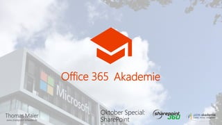 Thomas Maier
www.sharepoint-schwabe.de
Office 365 Akademie
Oktober Special:
SharePoint
 