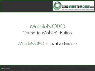 MobileNOBO
‘"Send to Mobile"’ Button
MobileNOBO Innovative Feature
Introduction | Mobile Trends | Video Consuming | Innovative Technology | Source New Revenues | Future Trends
 
