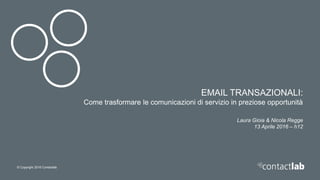 © Copyright 2016 Contactlab
EMAIL TRANSAZIONALI:
Come trasformare le comunicazioni di servizio in preziose opportunità
Laura Gioia & Nicola Regge
13 Aprile 2016 – h12
 
