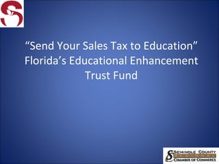 “ Send Your Sales Tax to Education” Florida’s Educational Enhancement Trust Fund 