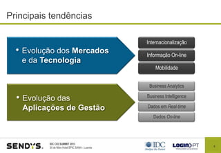 6
IDC CIO SUMMIT 2013
30 de Maio Hotel EPIC SANA - Luanda
Principais tendências
• Evolução dos Mercados
e da Tecnologia
Internacionalização
Informação On-line
Mobilidade
• Evolução das
Aplicações de Gestão
Business Analytics
Business Intelligence
Dados em Real-time
Dados On-line
 