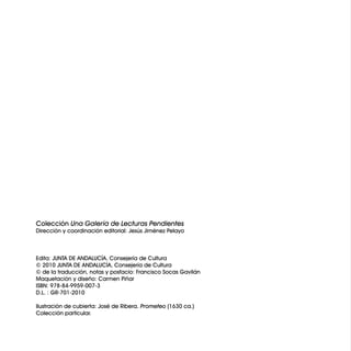 Colección Una Galería de Lecturas Pendientes
Dirección y coordinación editorial: Jesús Jiménez Pelayo
Edita: JUNTA DE ANDALUCÍA. Consejería de Cultura
© 2010 JUNTA DE ANDALUCÍA, Consejería de Cultura
© de la traducción, notas y posfacio: Francisco Socas Gavilán
Maquetación y diseño: Carmen Piñar
ISBN: 978-84-9959-007-3
D.L. : GR-701-2010
Ilustración de cubierta: José de Ribera. Prometeo (1630 ca.)
Colección particular.
 