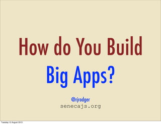 How do You Build
Big Apps?
@rjrodger
senecajs.org
Tuesday 13 August 2013
 