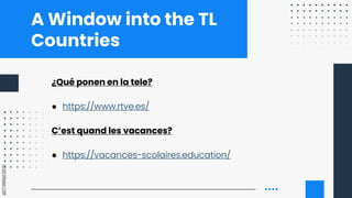 SLIDESMANIA.COM
A Window into the TL
Countries
¿Qué ponen en la tele?
● https://www.rtve.es/
C’est quand les vacances?
● h...