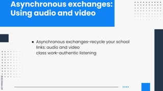 SLIDESMANIA.COM
Asynchronous exchanges:
Using audio and video
● Asynchronous exchanges-recycle your school
links: audio an...