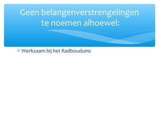 Werkzaam bij het Radboudumc
Geen belangenverstrengelingen
te noemen alhoewel:
 