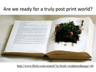 Are we ready for a truly post print world?http://www.flickr.com/search/?q=book+sculpture&page=44