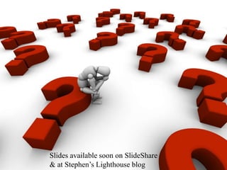 Slides available soon on SlideShare& at Stephen’s Lighthouse blog