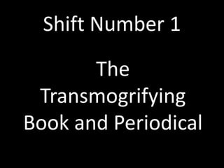 Shift Number 1The Transmogrifying Book and Periodical