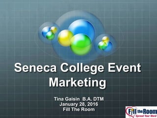 Seneca College Event
Marketing
Tina Gaisin B.A. DTM
January 28, 2016
Fill The Room
 