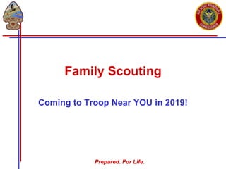 Prepared. For Life.
Family Scouting
Coming to Troop Near YOU in 2019!
 