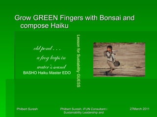 Grow GREEN Fingers with Bonsai and compose Haiku old pond . . . a frog leaps in water’s sound BASHO Haiku Master EDO Lesson for Sustiability GUESS 