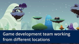 Game development team working 
from different locations
 