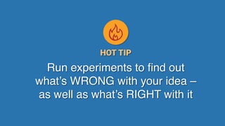 Game Thinking Quotes
Run experiments to ﬁnd out
what’s WRONG with your idea – 
as well as what’s RIGHT with it
HOT TIP
 