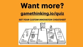 Want more?
gamethinking.io/quiz
GET YOUR CUSTOM INNOVATION CHEATSHEET
 