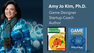 Game Thinking
Amy Jo Kim, Ph.D. 
Game Designer
Startup Coach
Author
 