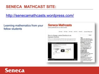 SENECA MATHCAST SITE:
http://senecamathcasts.wordpress.com/
Learning mathematics from your
fellow students

 