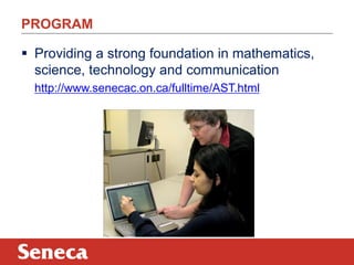 PROGRAM
 Providing a strong foundation in mathematics,
science, technology and communication
http://www.senecac.on.ca/fulltime/AST.html

 