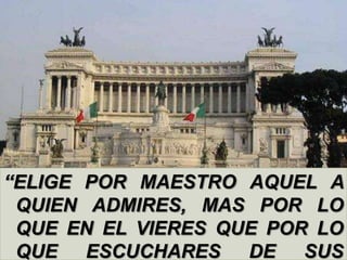 “ELIGE POR MAESTRO AQUEL A QUIEN ADMIRES, MAS POR LO QUE EN EL VIERES QUE POR LO QUE ESCUCHARES DE SUS LABIOS”