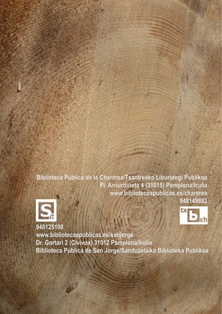 Biblioteca Pública de la Chantrea/Txantreako Liburutegi Publikoa
Pl. Arriurdiñeta 4 (31015) Pamplona/Iruña
www.bibliotecaspublicas.es/chantrea
948149882
948125108
www.bibliotecaspublicas.es/sanjorge
Dr. Gortari 2 (Civivox) 31012 Pamplona/Iruña
Biblioteca Pública de San Jorge/Sanduzelaiko Biblioteka Publikoa
 