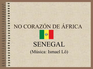 NO CORAZÓN DE ÁFRICA  SENEGAL (Música: Ismael Lô) 