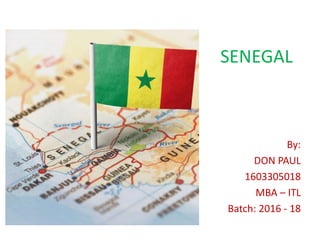 SENEGAL
By:
DON PAUL
1603305018
MBA – ITL
Batch: 2016 - 18
 