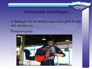 Atraccions turistiques
A Senegal n'hi ha moltes atraccions però la que
més destaca es:
Portacrovacies.
 