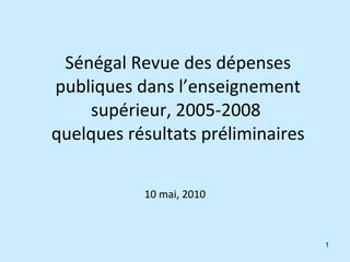 Sénégal Revue des dépenses publiques dans l’enseignement supérieur, 2005-2008  quelques résultats préliminaires 10 mai, 2010 
