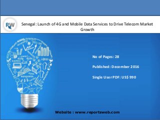 Senegal: Launch of 4G and Mobile Data Services to Drive Telecom Market
Growth
Website : www.reportsweb.com
No of Pages: 28
Published: December 2016
Single User PDF: US$ 990
 