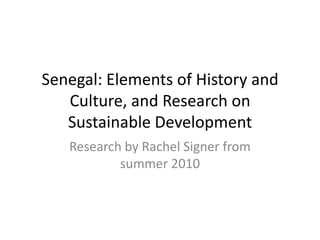 Senegal: Elements of History and Culture, and Research on Sustainable Development Research by Rachel Signer from summer 2010 