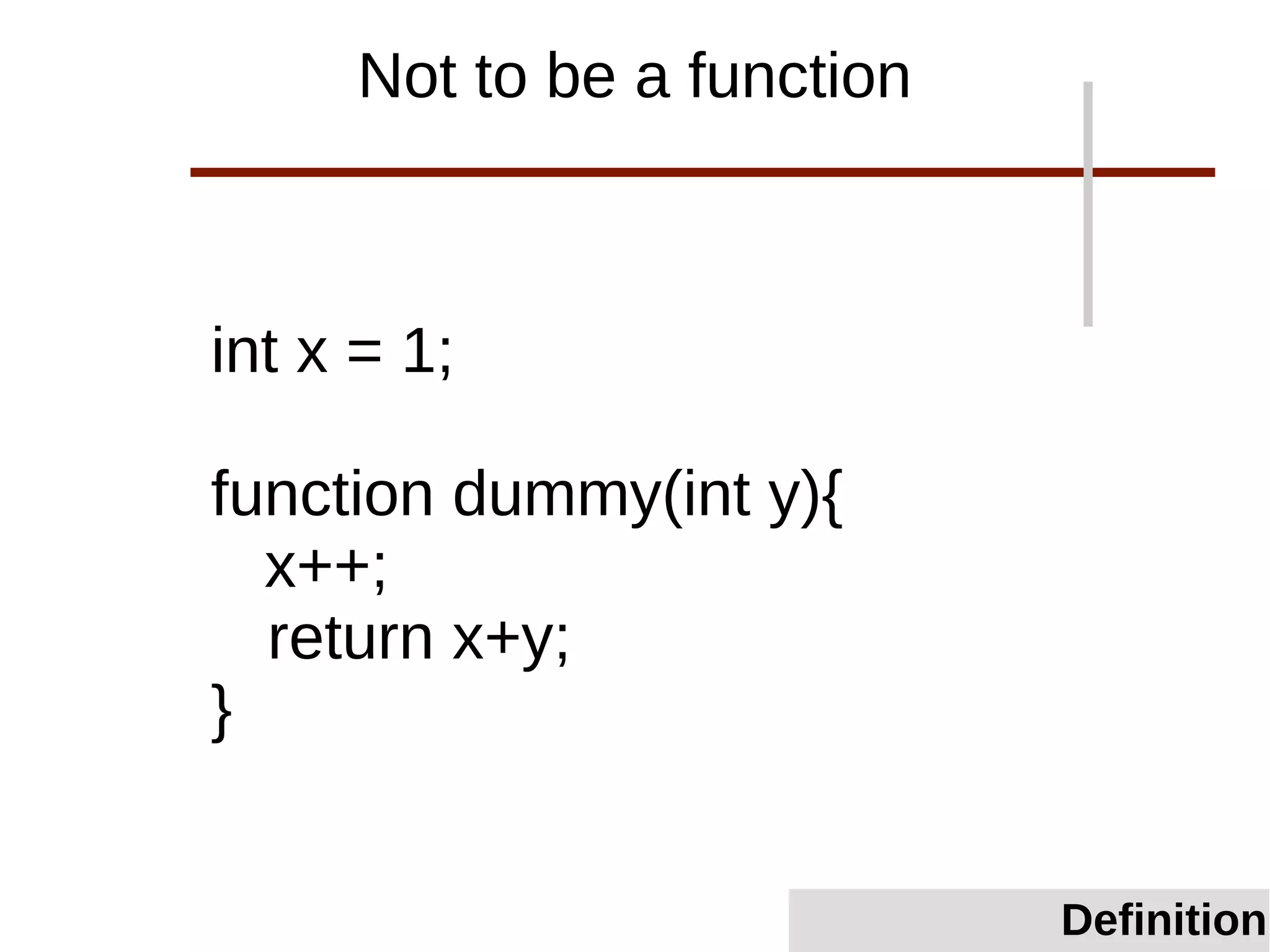 int x = 1;
function dummy(int y){
x++;
return x+y;
}
Not to be a function
Definition
 