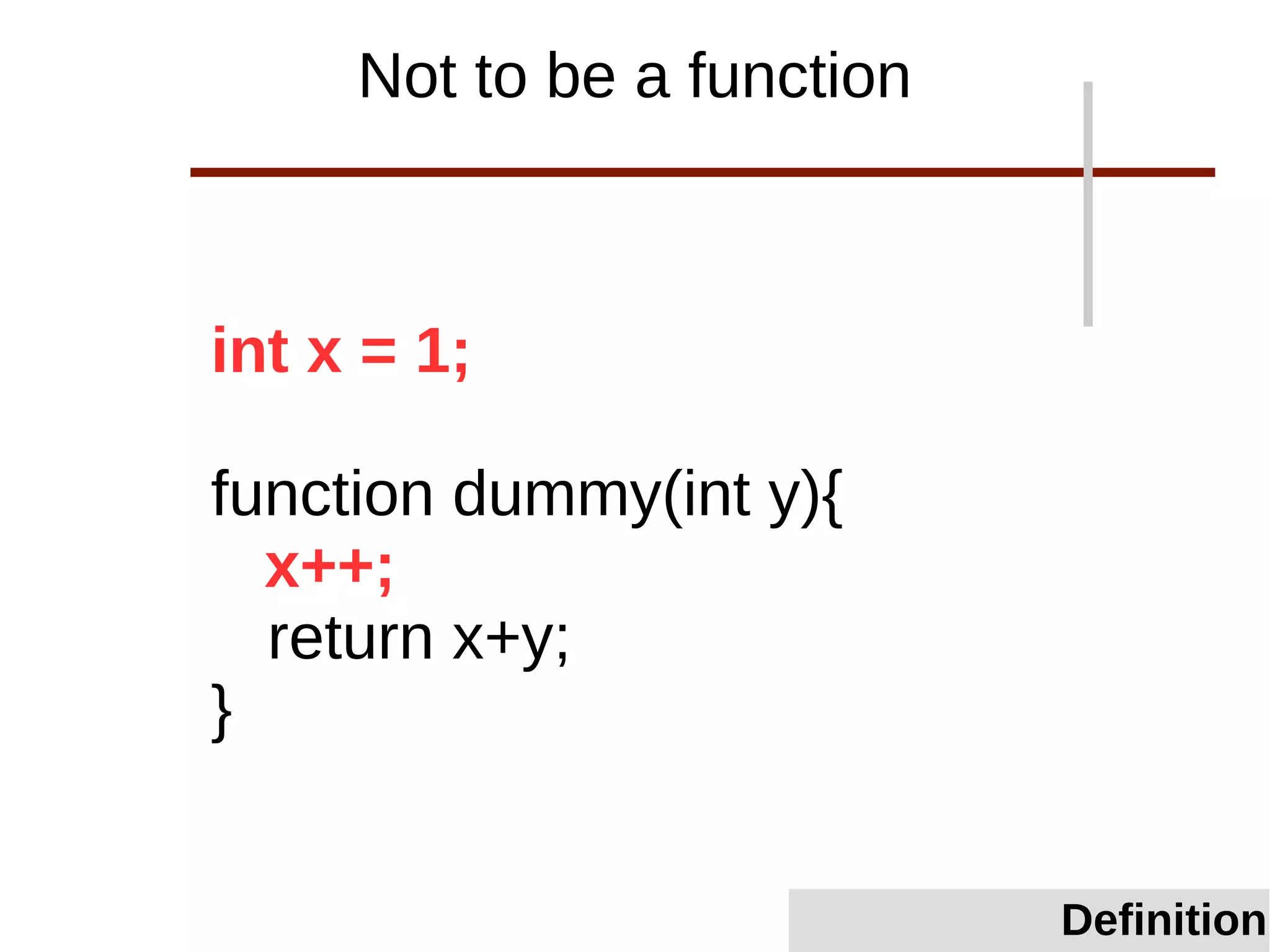 int x = 1;
function dummy(int y){
x++;
return x+y;
}
Not to be a function
Definition
 