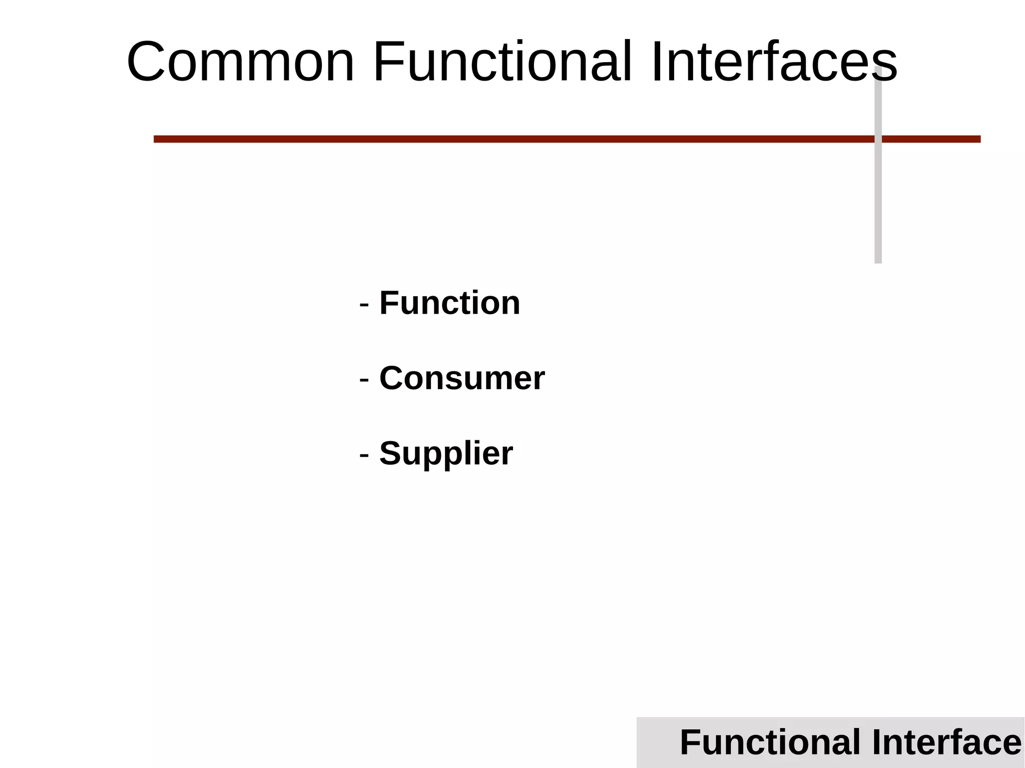 - Function
- Consumer
- Supplier
Functional Interface
Common Functional Interfaces
 