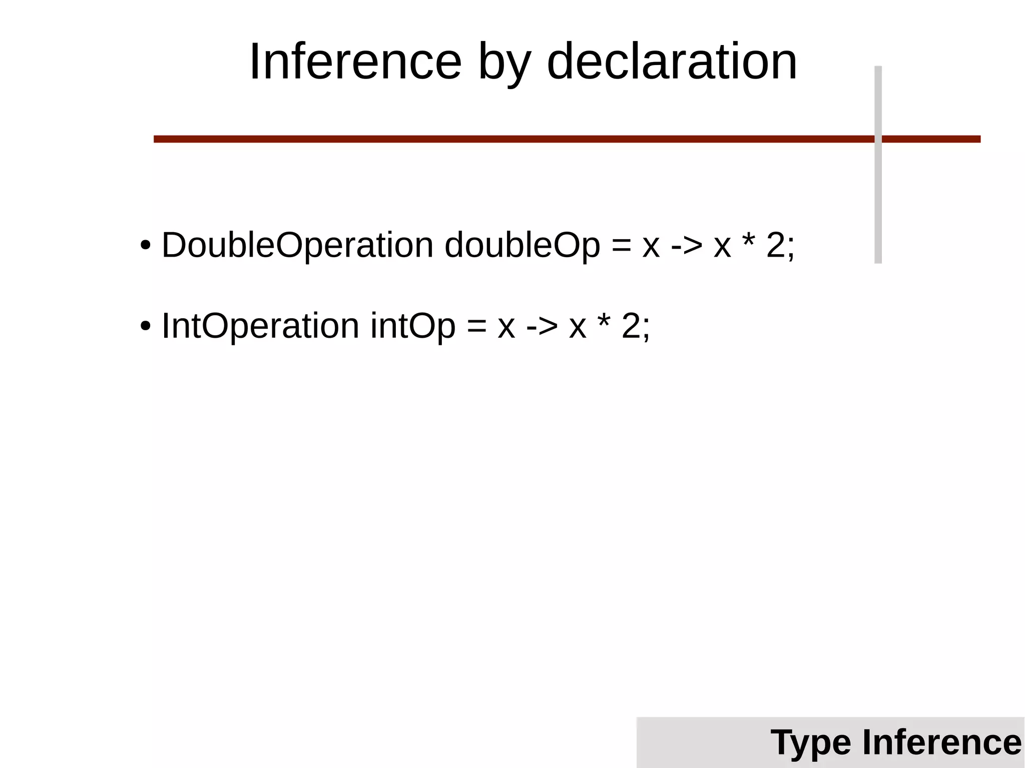 ● DoubleOperation doubleOp = x -> x * 2;
● IntOperation intOp = x -> x * 2;
Inference by declaration
Type Inference
 