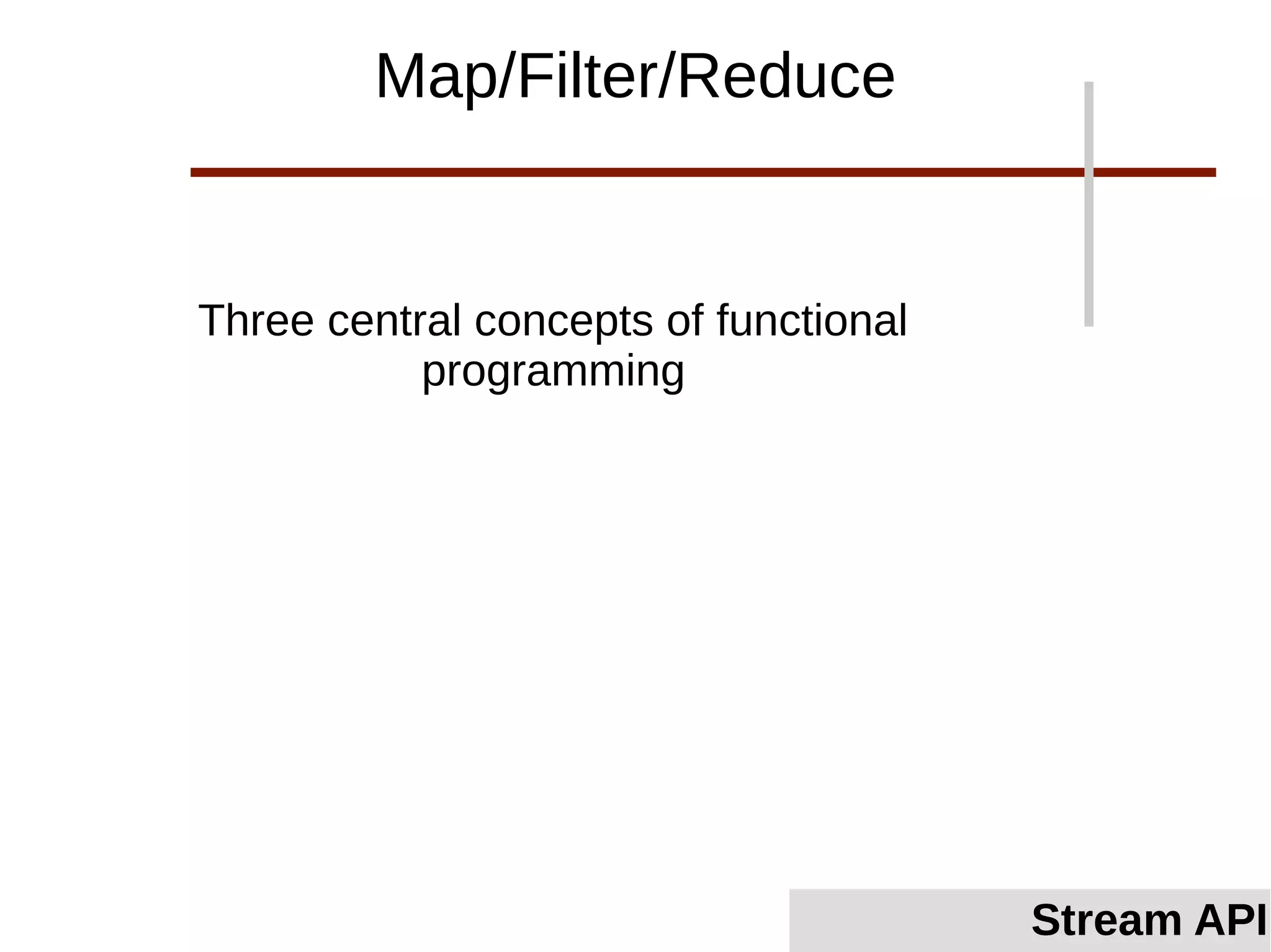 Three central concepts of functional
programming
Map/Filter/Reduce
Stream API
 